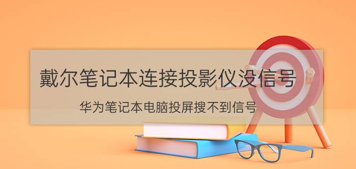 戴尔笔记本连接投影仪没信号 华为笔记本电脑投屏搜不到信号？